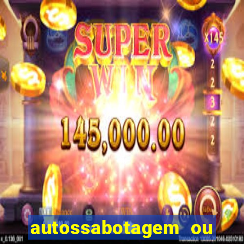 autossabotagem ou auto sabotagem